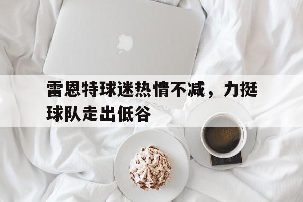 包含雷恩特球迷热情不减，力挺球队走出低谷的词条